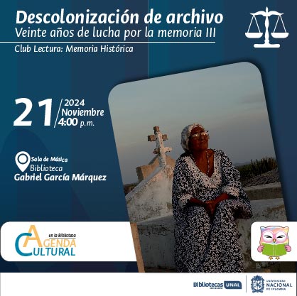 Descolonización de archivo - Sesión III. Club Lectura: Memoria Histórica. 21 de noviembre de 2024 a las 4 p.m. Sala de Música en la Biblioteca Gabriel García Márquez. Agenda Cultural en la Biblioteca, UNAL, sede Bogotá.