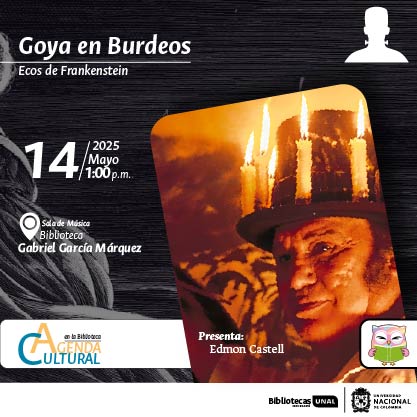 Goya en Burdeos. Ecos de Frankenstein. 14 de mayo de 2025 a las 1 p.m. Sala de Música en la Biblioteca Gabriel García Márquez. Agenda Cultural en la Biblioteca, UNAL, sede Bogotá.